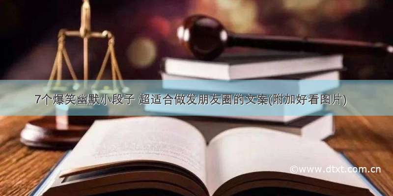 7个爆笑幽默小段子 超适合做发朋友圈的文案(附加好看图片)