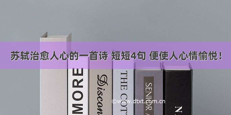 苏轼治愈人心的一首诗 短短4句 便使人心情愉悦！