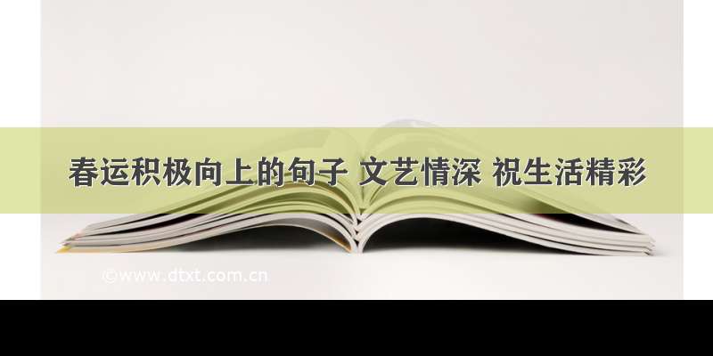 春运积极向上的句子 文艺情深 祝生活精彩