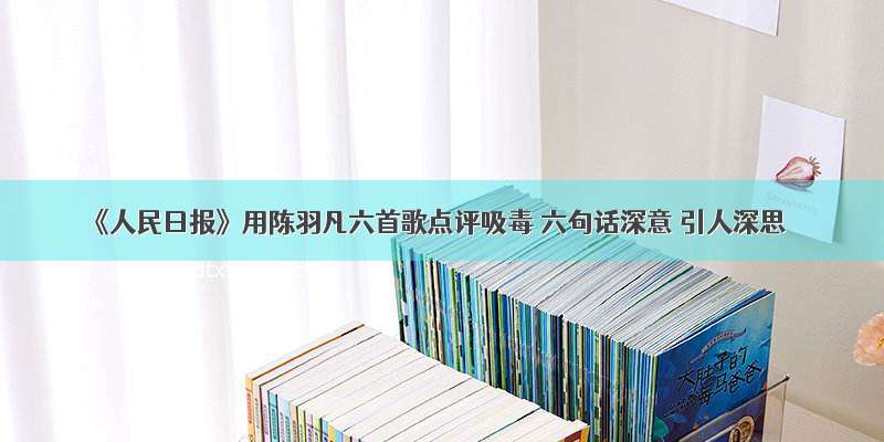 《人民日报》用陈羽凡六首歌点评吸毒 六句话深意 引人深思