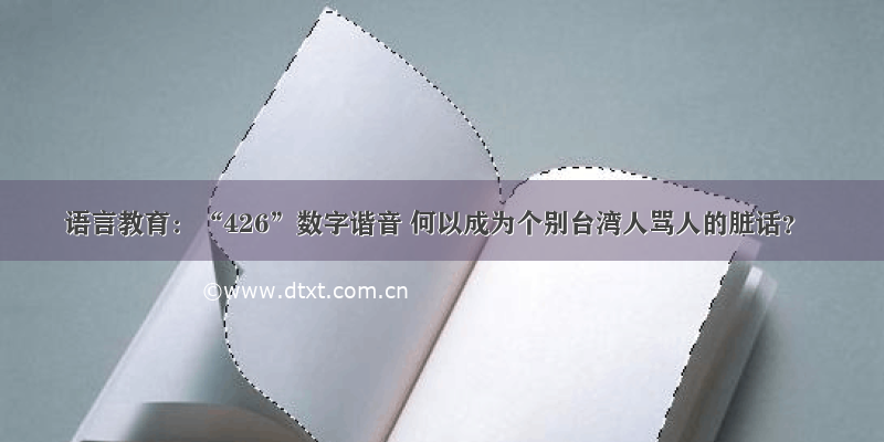 语言教育：“426”数字谐音 何以成为个别台湾人骂人的脏话？