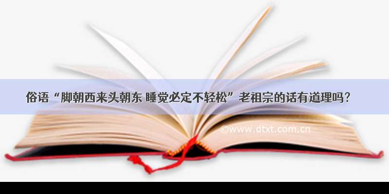 俗语“脚朝西来头朝东 睡觉必定不轻松”老祖宗的话有道理吗？