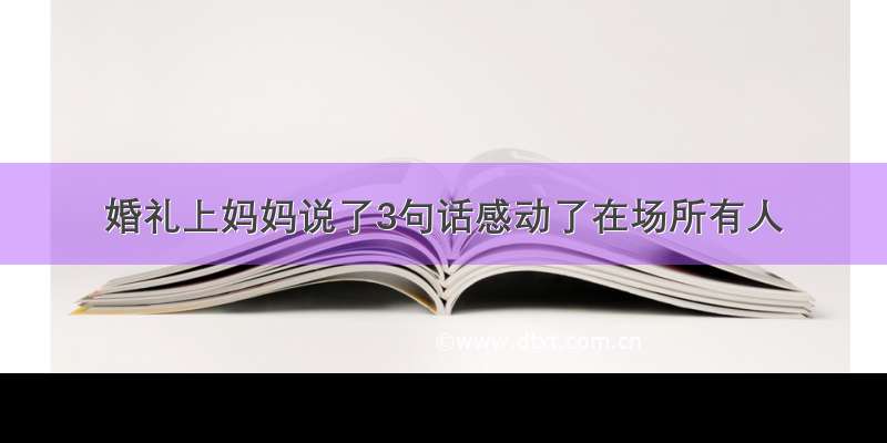 婚礼上妈妈说了3句话感动了在场所有人