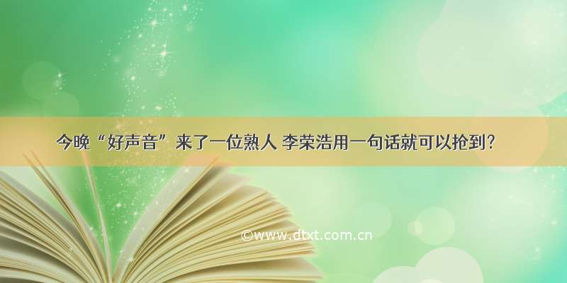 今晚“好声音”来了一位熟人 李荣浩用一句话就可以抢到？