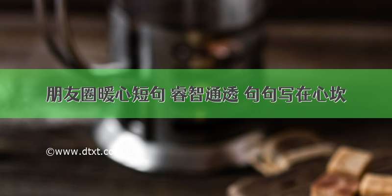 朋友圈暖心短句 睿智通透 句句写在心坎