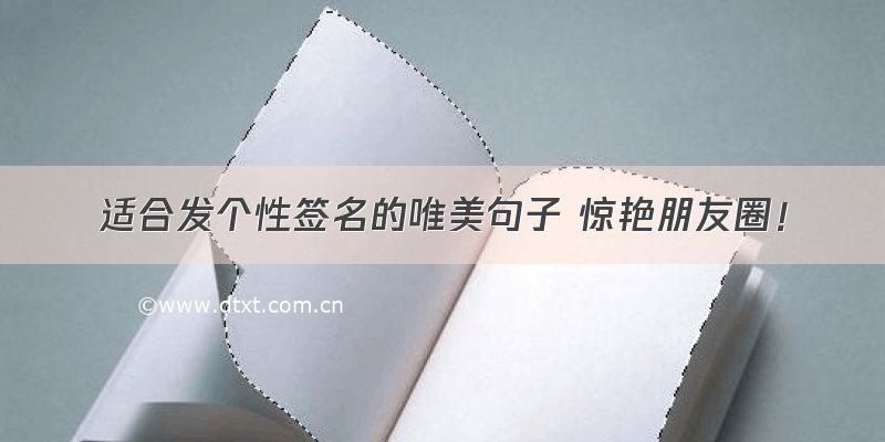 适合发个性签名的唯美句子 惊艳朋友圈！