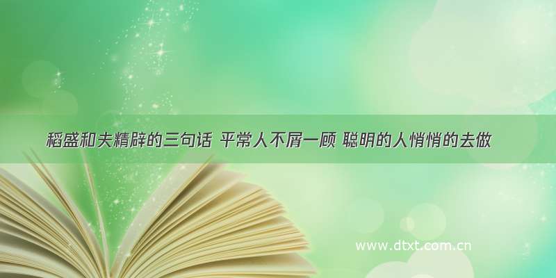 稻盛和夫精辟的三句话 平常人不屑一顾 聪明的人悄悄的去做