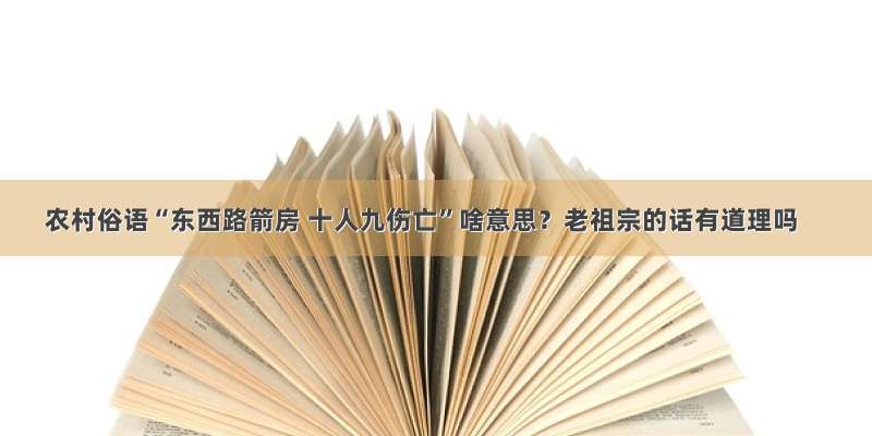 农村俗语“东西路箭房 十人九伤亡”啥意思？老祖宗的话有道理吗