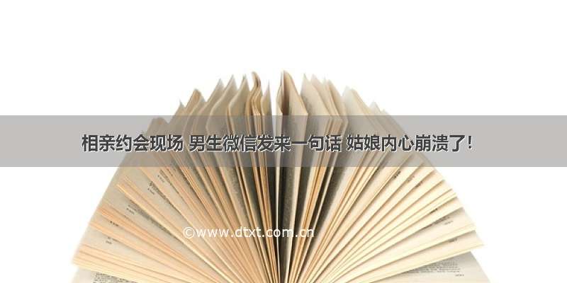 相亲约会现场 男生微信发来一句话 姑娘内心崩溃了！