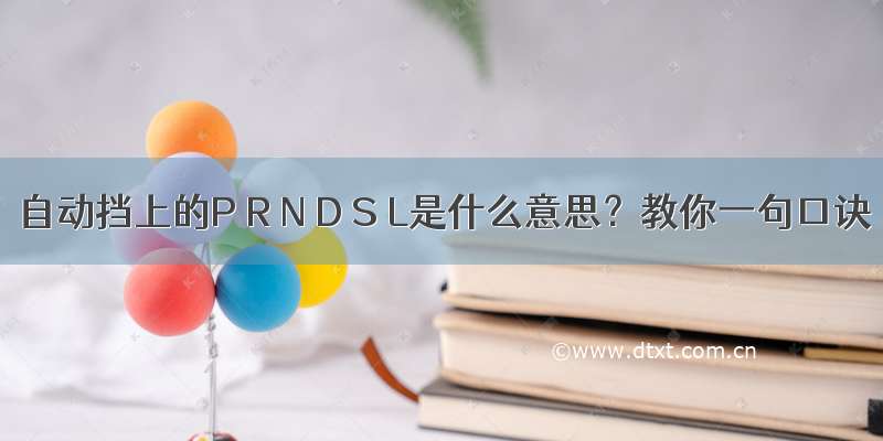 自动挡上的P R N D S L是什么意思？教你一句口诀