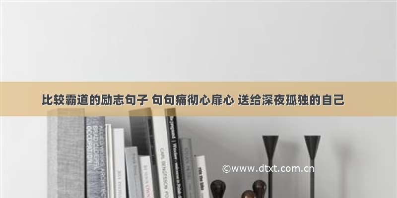 比较霸道的励志句子 句句痛彻心扉心 送给深夜孤独的自己