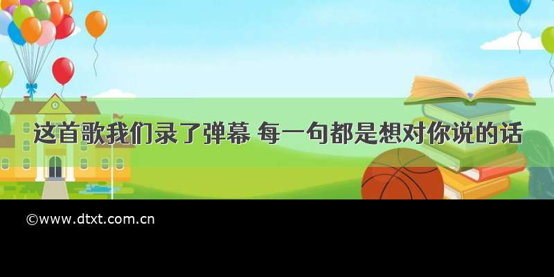 这首歌我们录了弹幕 每一句都是想对你说的话