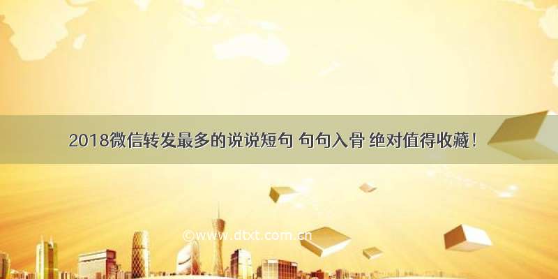 2018微信转发最多的说说短句 句句入骨 绝对值得收藏！