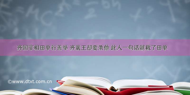 齐国宰相田单行善举 齐襄王却要杀他 此人一句话就救了田单