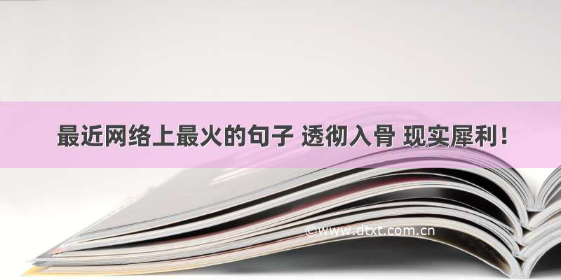 最近网络上最火的句子 透彻入骨 现实犀利！