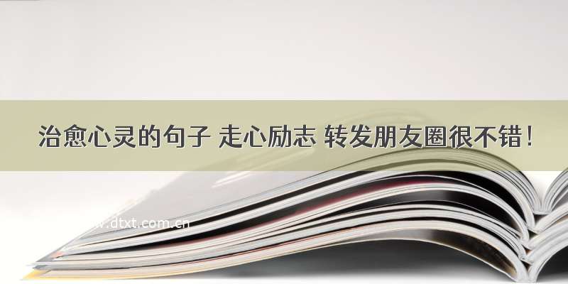 治愈心灵的句子 走心励志 转发朋友圈很不错！