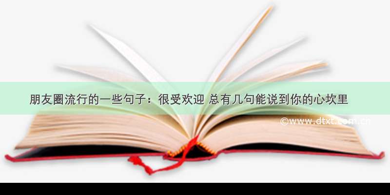 朋友圈流行的一些句子：很受欢迎 总有几句能说到你的心坎里