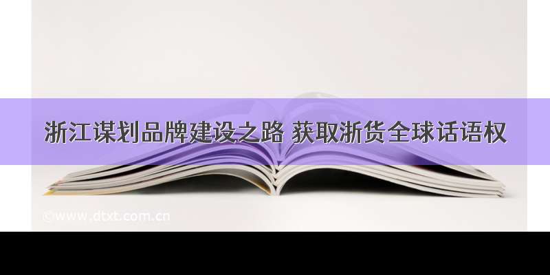 浙江谋划品牌建设之路 获取浙货全球话语权