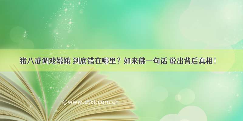 猪八戒调戏嫦娥 到底错在哪里？如来佛一句话 说出背后真相！