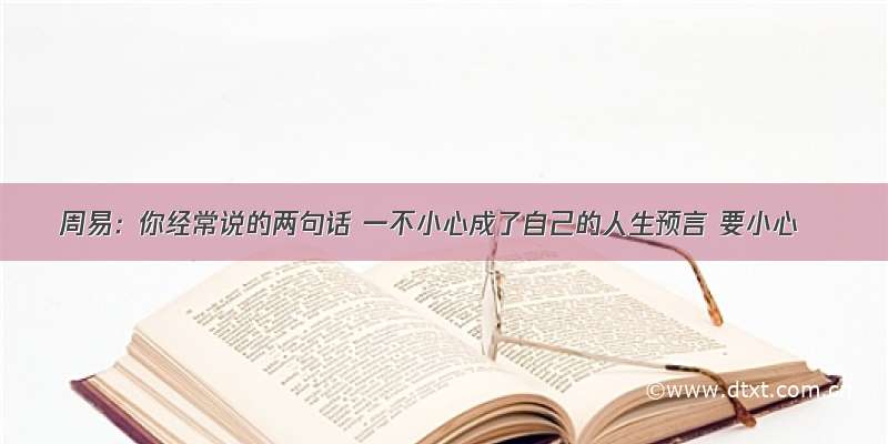 周易：你经常说的两句话 一不小心成了自己的人生预言 要小心