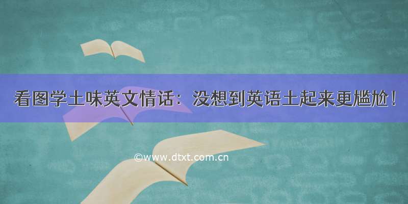 看图学土味英文情话：没想到英语土起来更尴尬！