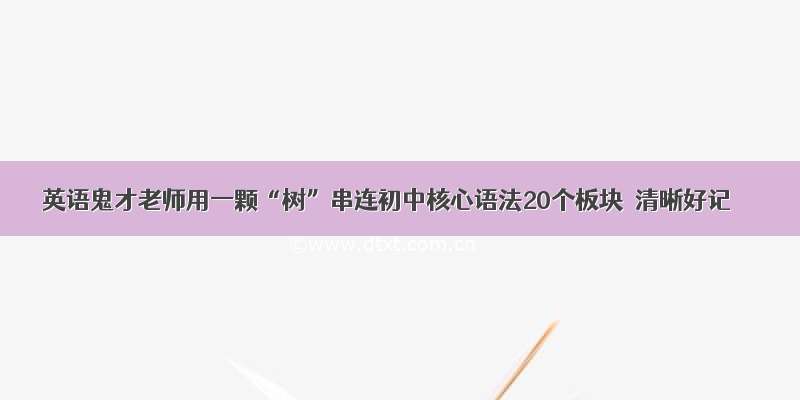 英语鬼才老师用一颗“树”串连初中核心语法20个板块｜清晰好记