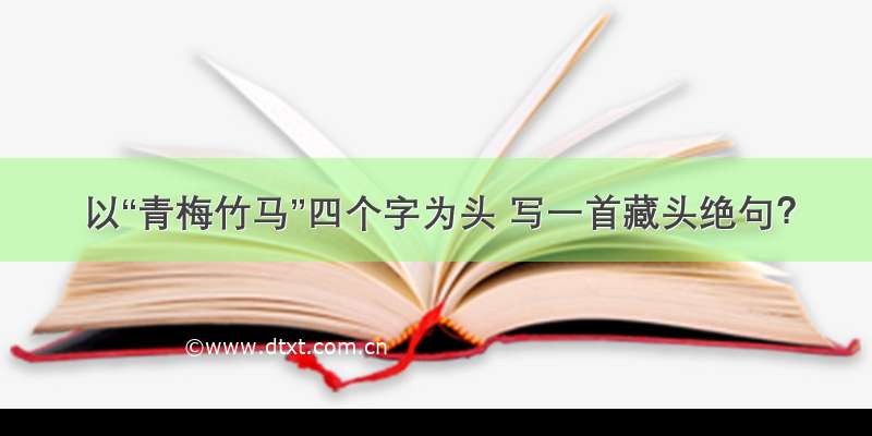 以“青梅竹马”四个字为头 写一首藏头绝句？