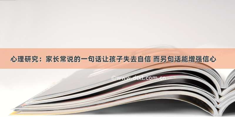 心理研究：家长常说的一句话让孩子失去自信 而另句话能增强信心