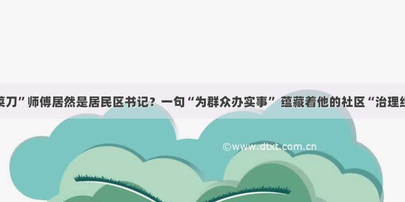 “磨菜刀”师傅居然是居民区书记？一句“为群众办实事” 蕴藏着他的社区“治理经”