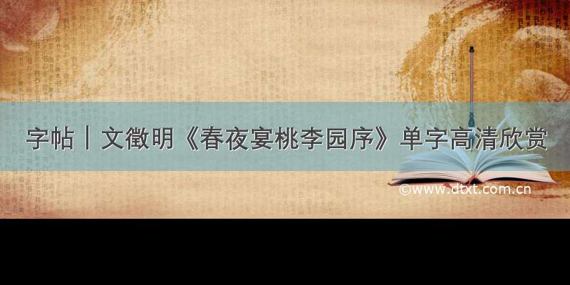 字帖｜文徵明《春夜宴桃李园序》单字高清欣赏