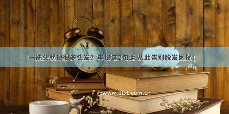 一洗头就掉很多头发？牢记这2句话 从此告别脱发困扰！