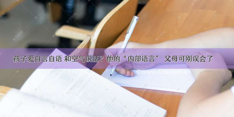 孩子爱自言自语 和空气说话？他的“内部语言” 父母可别误会了