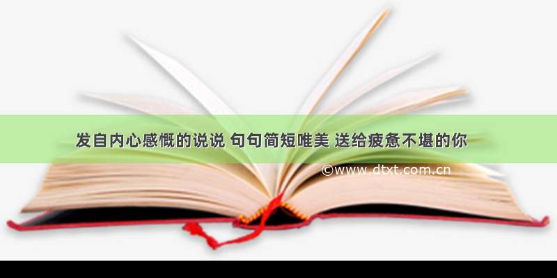 发自内心感慨的说说 句句简短唯美 送给疲惫不堪的你