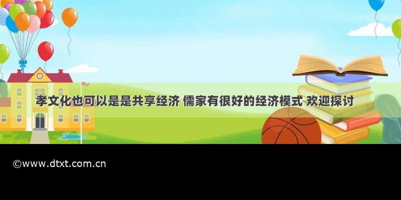 孝文化也可以是是共享经济 儒家有很好的经济模式 欢迎探讨