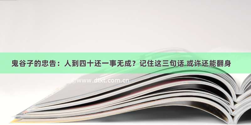 鬼谷子的忠告：人到四十还一事无成？记住这三句话 或许还能翻身