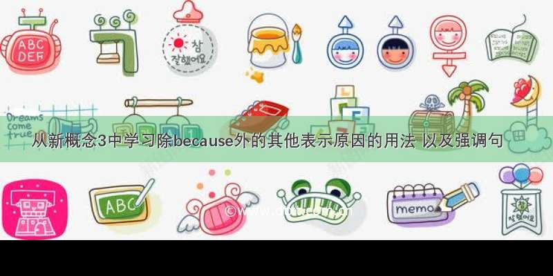 从新概念3中学习除because外的其他表示原因的用法 以及强调句