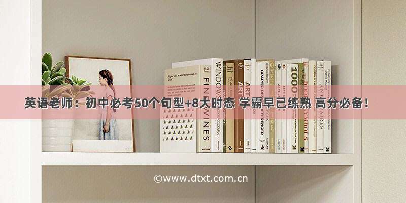 英语老师：初中必考50个句型+8大时态 学霸早已练熟 高分必备！