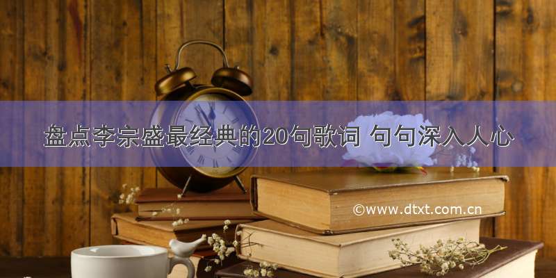 盘点李宗盛最经典的20句歌词 句句深入人心