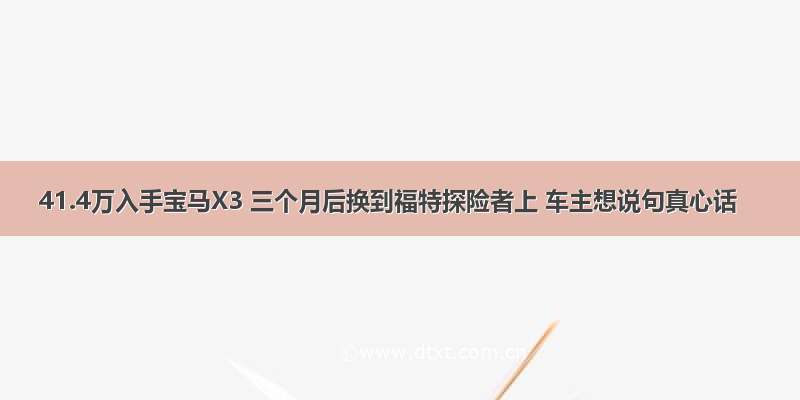 41.4万入手宝马X3 三个月后换到福特探险者上 车主想说句真心话