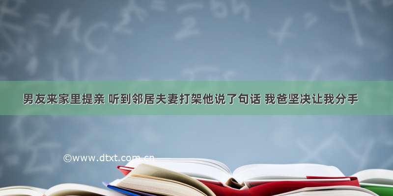 男友来家里提亲 听到邻居夫妻打架他说了句话 我爸坚决让我分手