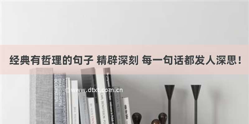 经典有哲理的句子 精辟深刻 每一句话都发人深思！