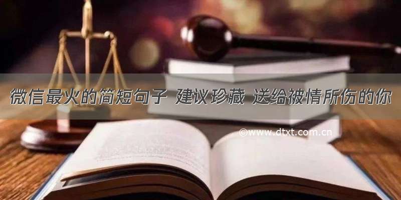 微信最火的简短句子 建议珍藏 送给被情所伤的你