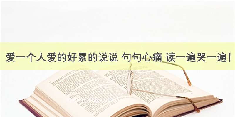 爱一个人爱的好累的说说 句句心痛 读一遍哭一遍！