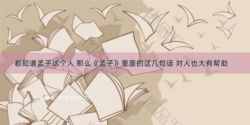 都知道孟子这个人 那么《孟子》里面的这几句话 对人也大有帮助