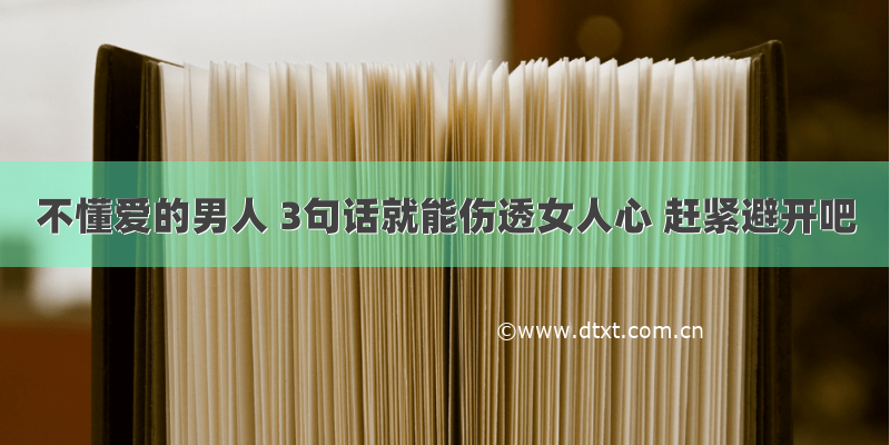 不懂爱的男人 3句话就能伤透女人心 赶紧避开吧