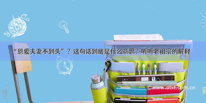 “恩爱夫妻不到头”？这句话到底是什么意思？听听老祖宗的解释