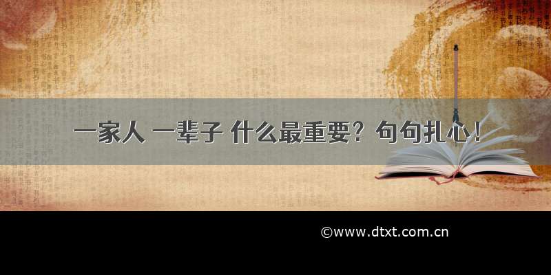 一家人 一辈子 什么最重要？句句扎心！