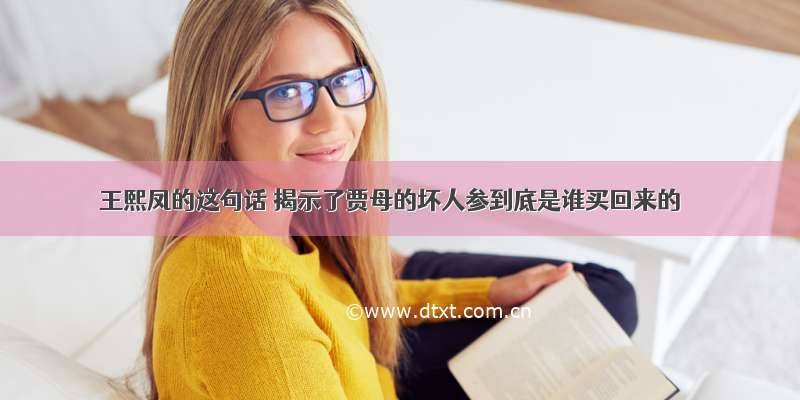 王熙凤的这句话 揭示了贾母的坏人参到底是谁买回来的