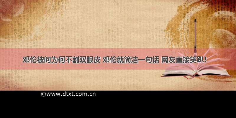 邓伦被问为何不割双眼皮 邓伦就简洁一句话 网友直接笑趴！