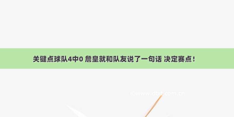 关键点球队4中0 詹皇就和队友说了一句话 决定赛点！